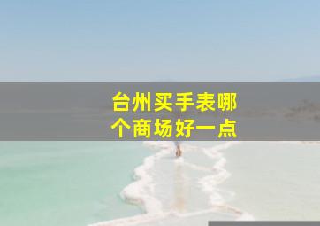 台州买手表哪个商场好一点