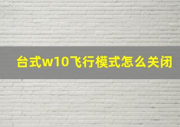 台式w10飞行模式怎么关闭