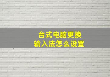 台式电脑更换输入法怎么设置