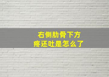 右侧肋骨下方疼还吐是怎么了