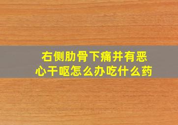 右侧肋骨下痛并有恶心干呕怎么办吃什么药