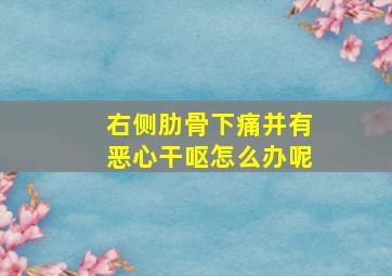 右侧肋骨下痛并有恶心干呕怎么办呢