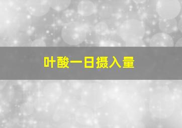 叶酸一日摄入量