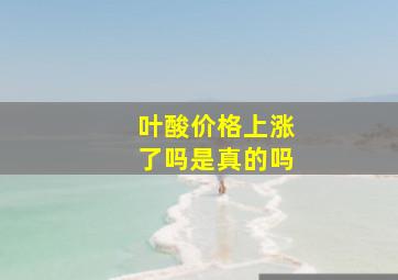 叶酸价格上涨了吗是真的吗