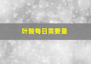 叶酸每日需要量