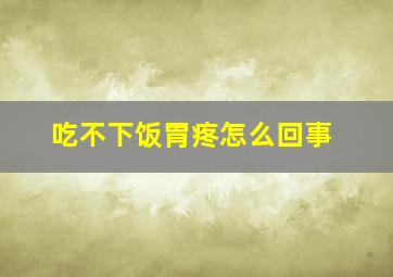 吃不下饭胃疼怎么回事