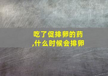 吃了促排卵的药,什么时候会排卵