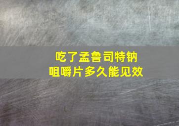 吃了孟鲁司特钠咀嚼片多久能见效