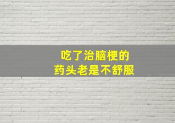 吃了治脑梗的药头老是不舒服