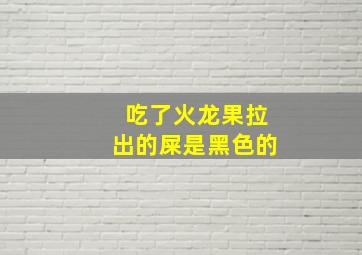 吃了火龙果拉出的屎是黑色的