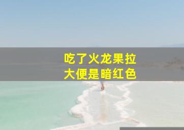 吃了火龙果拉大便是暗红色