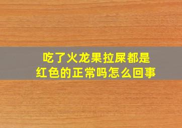 吃了火龙果拉屎都是红色的正常吗怎么回事