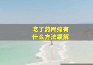 吃了药胃痛有什么方法缓解