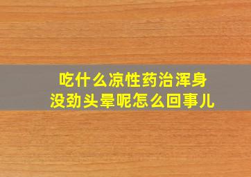 吃什么凉性药治浑身没劲头晕呢怎么回事儿