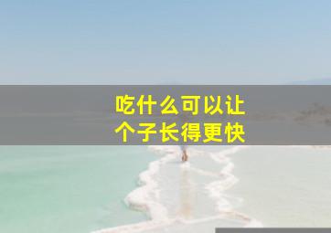 吃什么可以让个子长得更快