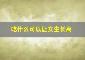 吃什么可以让女生长高