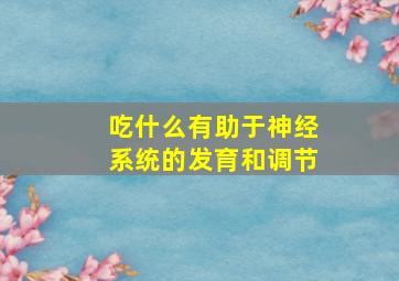 吃什么有助于神经系统的发育和调节