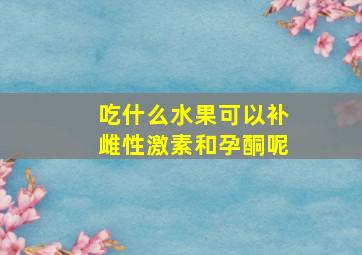 吃什么水果可以补雌性激素和孕酮呢