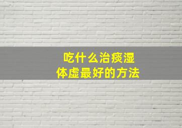 吃什么治痰湿体虚最好的方法