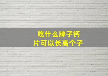 吃什么牌子钙片可以长高个子