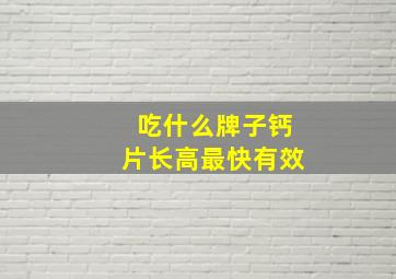 吃什么牌子钙片长高最快有效