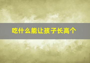 吃什么能让孩子长高个