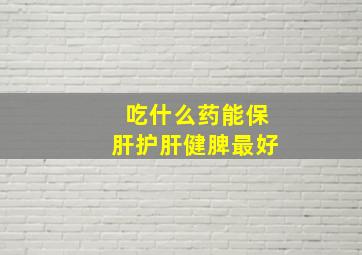 吃什么药能保肝护肝健脾最好