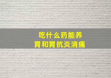 吃什么药能养胃和胃抗炎消痛