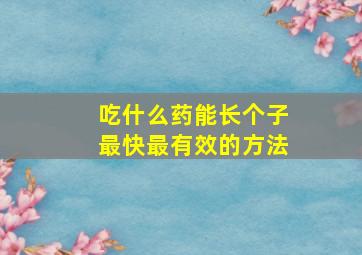 吃什么药能长个子最快最有效的方法