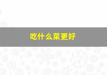 吃什么菜更好