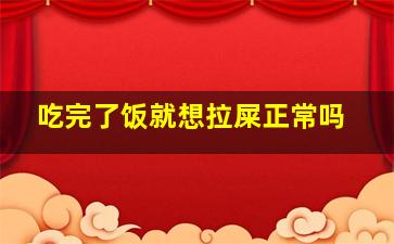 吃完了饭就想拉屎正常吗