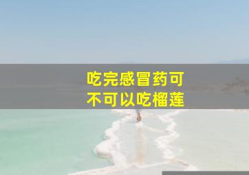 吃完感冒药可不可以吃榴莲