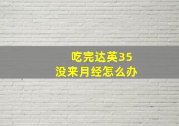 吃完达英35没来月经怎么办