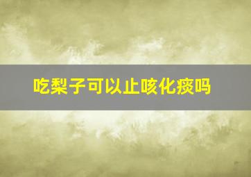 吃梨子可以止咳化痰吗