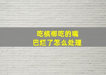 吃槟榔吃的嘴巴烂了怎么处理