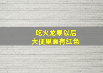 吃火龙果以后大便里面有红色