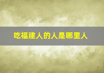 吃福建人的人是哪里人