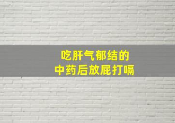 吃肝气郁结的中药后放屁打嗝