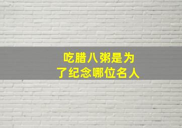 吃腊八粥是为了纪念哪位名人