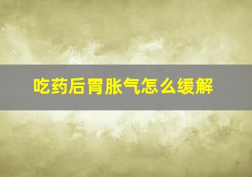 吃药后胃胀气怎么缓解