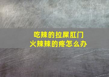 吃辣的拉屎肛门火辣辣的疼怎么办