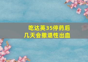 吃达英35停药后几天会撤退性出血