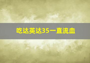 吃达英达35一直流血