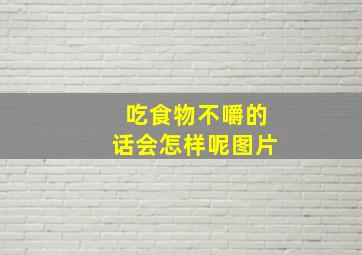 吃食物不嚼的话会怎样呢图片