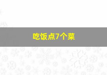 吃饭点7个菜