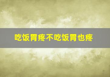 吃饭胃疼不吃饭胃也疼