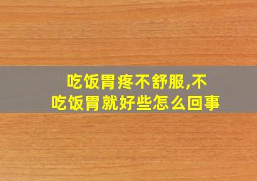 吃饭胃疼不舒服,不吃饭胃就好些怎么回事