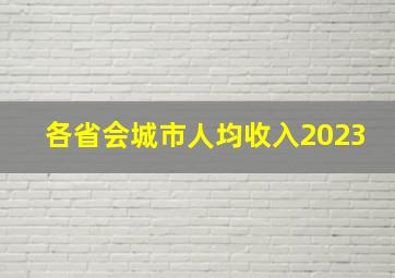 各省会城市人均收入2023