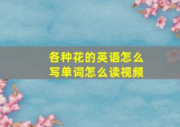 各种花的英语怎么写单词怎么读视频