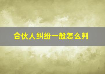 合伙人纠纷一般怎么判